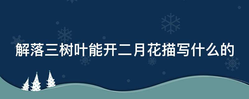 解落三树叶能开二月花描写什么的（解落三秋叶能开二月花是描写的什么）
