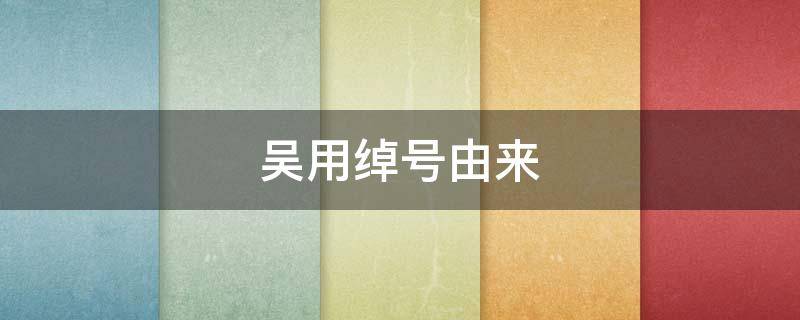 吴用绰号由来 吴用绰号由来原文
