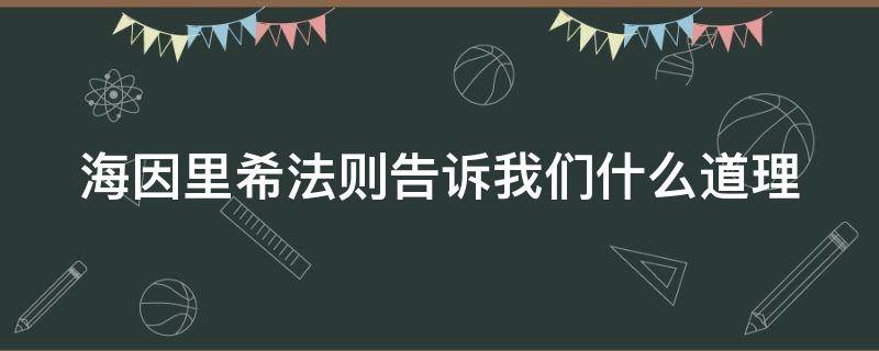海因里希法则告诉我们什么道理（海因里希法则内容和意义）
