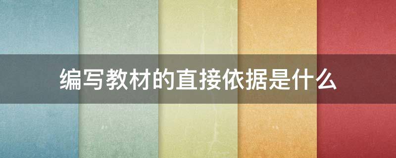 编写教材的直接依据是什么 编写教材的直接依据是什么呢