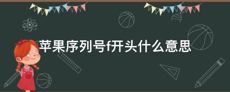 苹果序列号f开头什么意思 苹果序列号f开头什么意思FK1XLFD2KXM5
