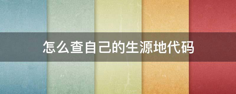怎么查自己的生源地代码 怎么查生源所在地代码