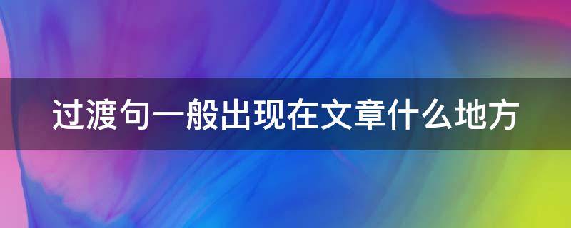 过渡句一般出现在文章什么地方（过渡句一般出现在文章的哪里）
