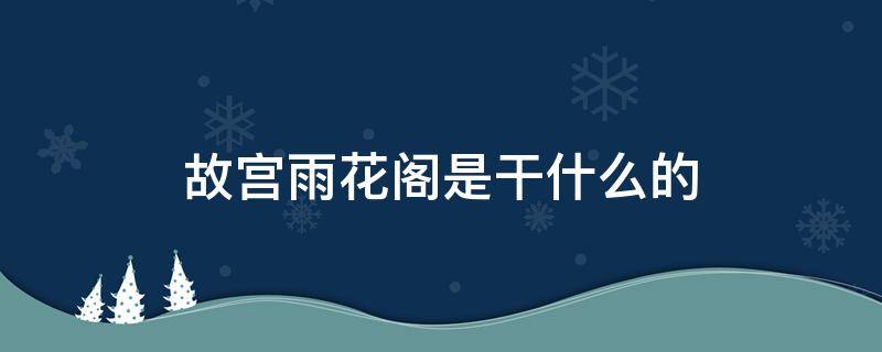 故宫雨花阁是干什么的 故宫的雨花阁是用来干什么的