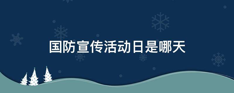 国防宣传活动日是哪天（国防宣传日活动日是哪一天）