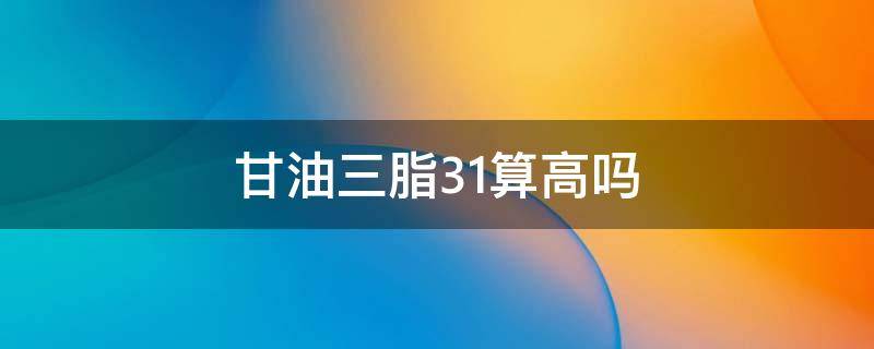 甘油三脂3.1算高吗 甘油三脂3.0算高吗