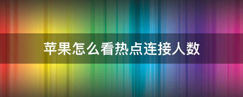 苹果怎么看热点连接人数 苹果手机怎么看热点连接人数