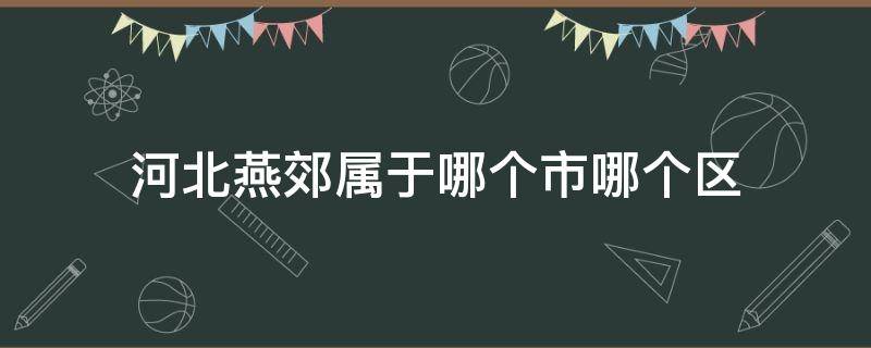 河北燕郊属于哪个市哪个区 河北燕郊是哪个市哪个区