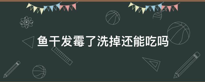 鱼干发霉了洗掉还能吃吗 鱼干发霉了洗掉还能吃吗图片