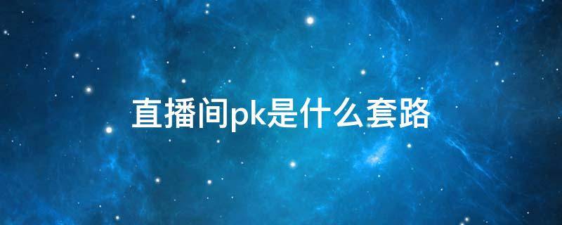 直播间pk是什么套路 直播pk都是套路
