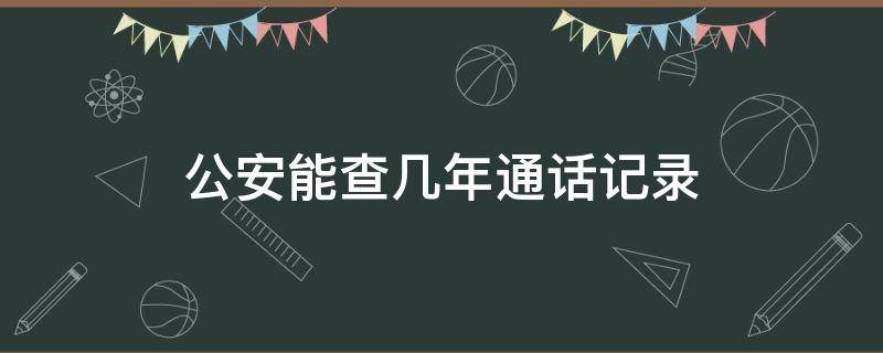 公安能查几年通话记录（公安能查几年通话记录嘛）