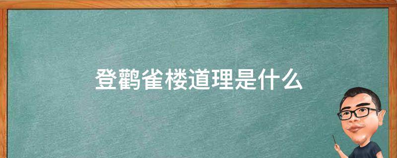 登鹳雀楼道理是什么（登鹳雀楼的道理是什么?）