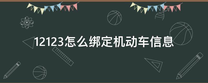 12123怎么绑定机动车信息（12123怎么绑定机动车信息查询）