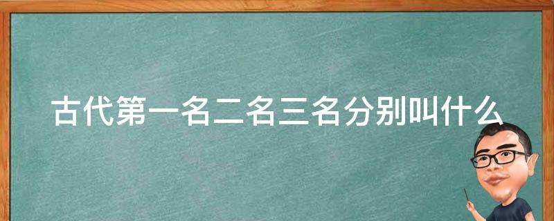 古代第一名二名三名分别叫什么（古代第一名第二名第三名分别叫什么）