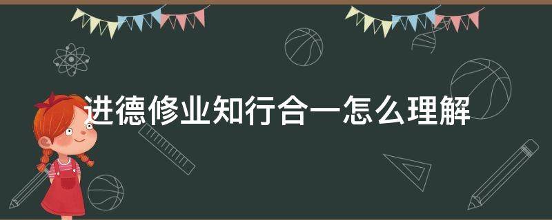 进德修业知行合一怎么理解（德业兼修 知行合一）