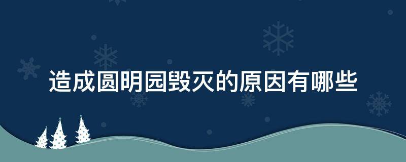造成圆明园毁灭的原因有哪些 造成圆明园毁灭的原因有哪些方面