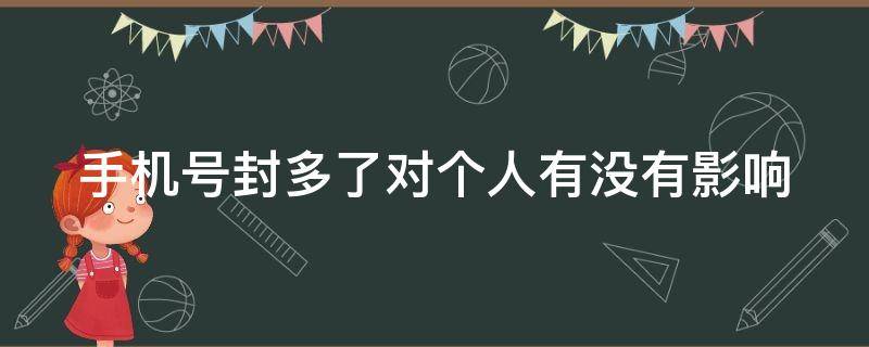 手机号封多了对个人有没有影响（手机号封了对人有影响吗）