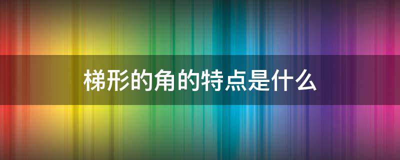 梯形的角的特点是什么（梯形的角有什么特点?）