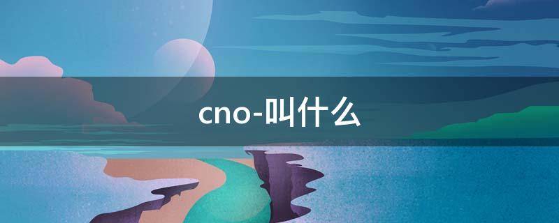 cno-叫什么 cno-叫什么离子
