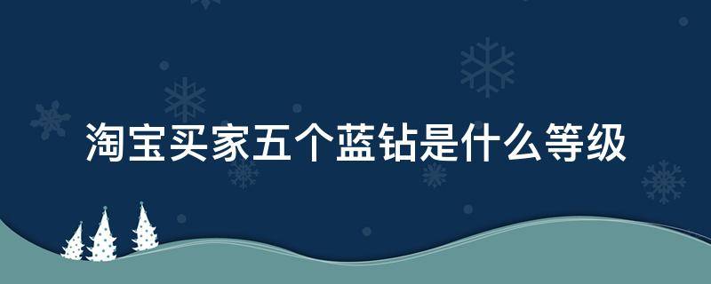 淘宝买家五个蓝钻是什么等级 淘宝买家5个蓝钻是什么等级