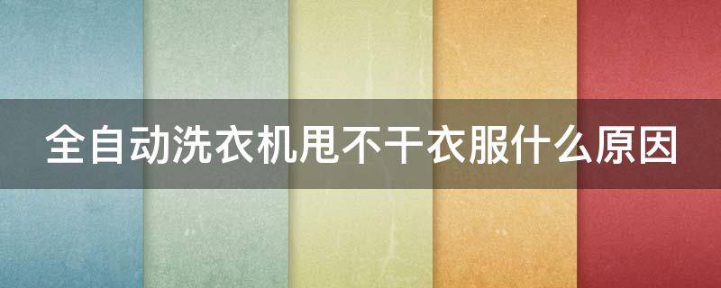 全自动洗衣机甩不干衣服什么原因 全自动洗衣机甩不怎么干 是哪里问题