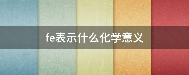 fe表示什么化学意义（fe的化学含义是什么）