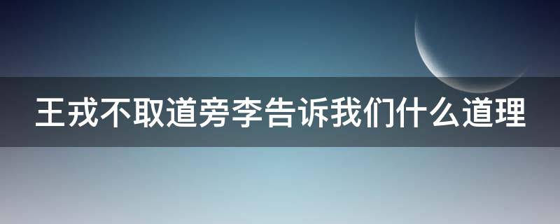 王戎不取道旁李告诉我们什么道理 王戎不取道旁李告诉我们什么道理?他是什么样的人?