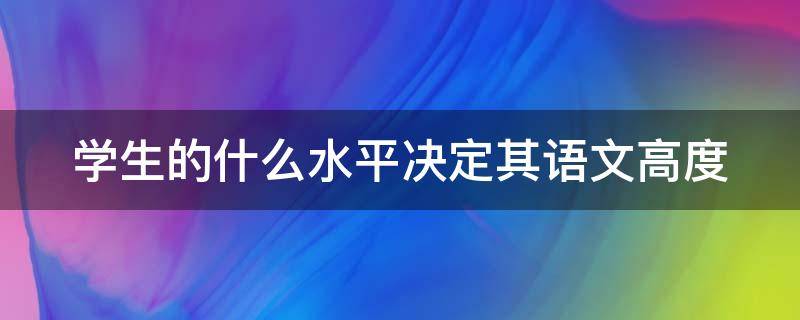 学生的什么水平决定其语文高度 大语文背景下学生的什么水平决定其语文高度