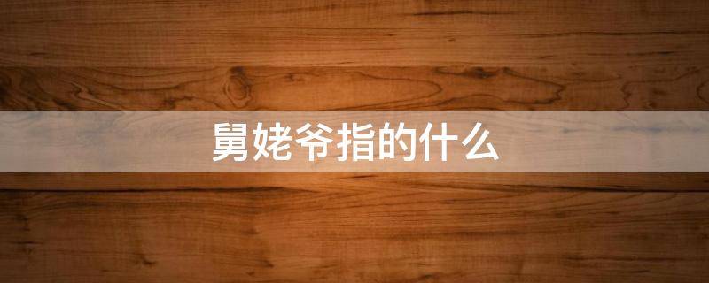舅姥爷指的什么（舅爷爷指的什么?）