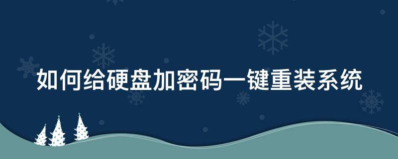 如何给硬盘加密码一键重装系统 如何给硬盘加密码一键重装系统软件
