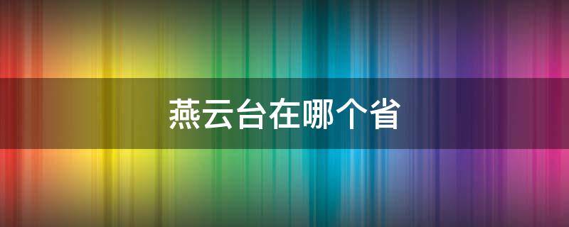 燕云台在哪个省（燕云台在哪个省市）