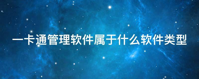 一卡通管理软件属于什么软件类型 一卡通属于系统软件吗