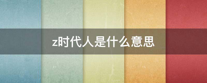 z时代人是什么意思 xyz时代人是什么意思