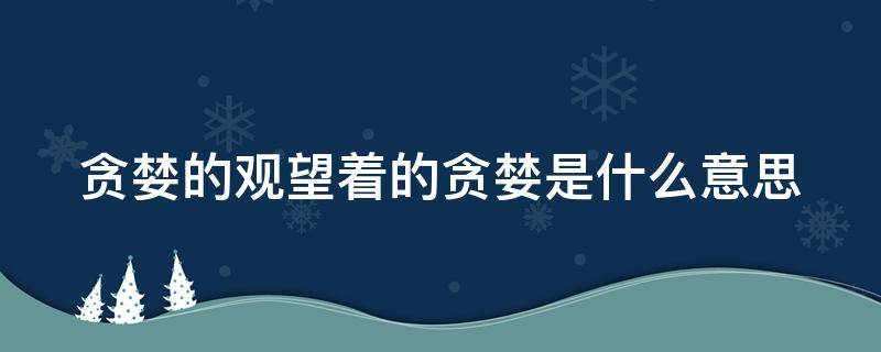 贪婪的观望着的贪婪是什么意思（贪婪的意思为）