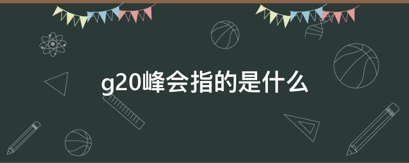 g20峰会指的是什么 g20峰会是谁提出来的