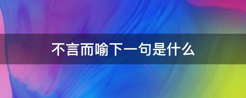 不言而喻下一句是什么 不言而喻下一句是什么意思