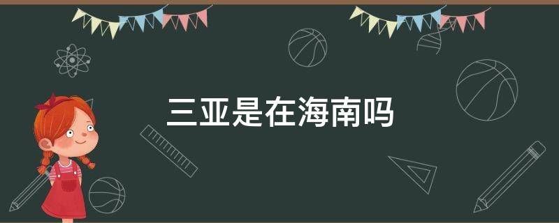 三亚是在海南吗 三亚在海南?