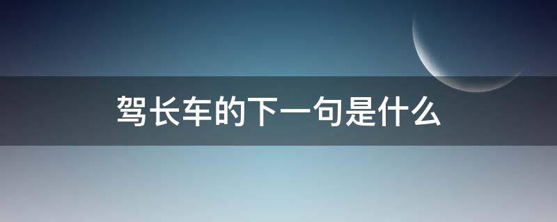 驾长车的下一句是什么 驾长车的后一句