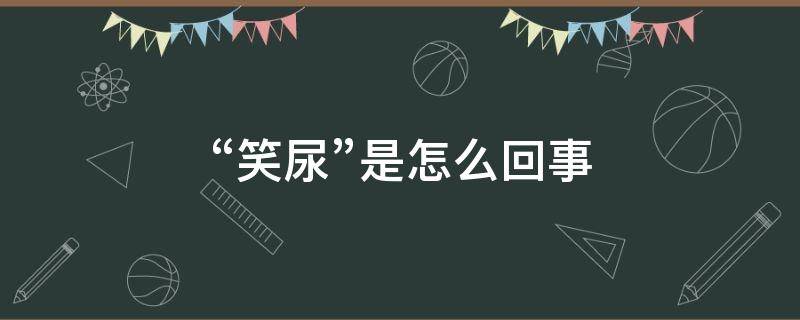 “笑尿”是怎么回事（笑尿了是正常的吗）