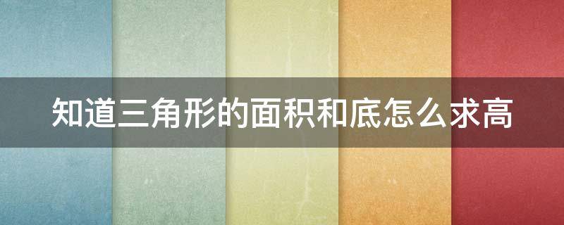 知道三角形的面积和底怎么求高（知道三角形的面积和底怎么求高公式）