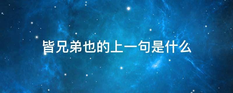 皆兄弟也的上一句是什么 皆兄弟也的上一句是什么?