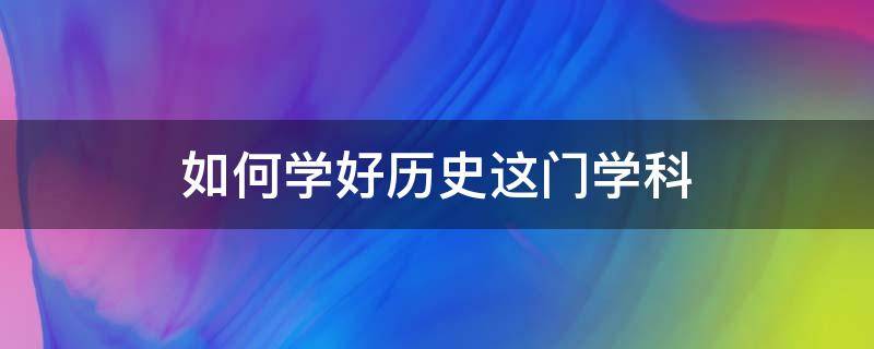 如何学好历史这门学科 历史怎么学好