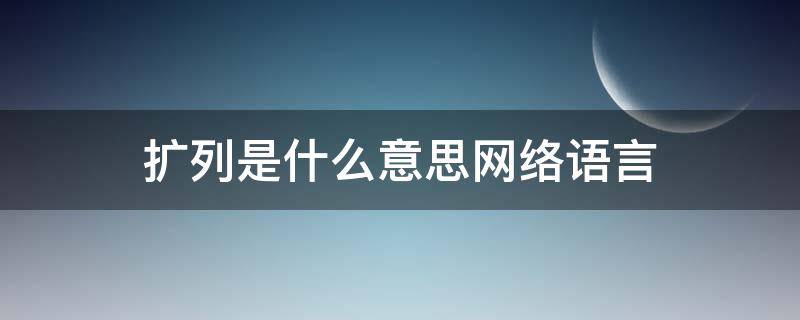 扩列是什么意思网络语言 扩列网络用语