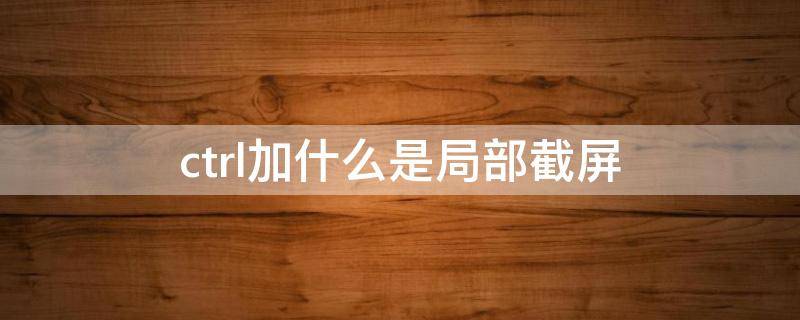 ctrl加什么是局部截屏