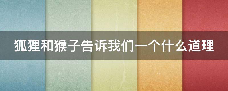狐狸和猴子告诉我们一个什么道理（狐狸和猴子告诉我们一个什么道理英语）