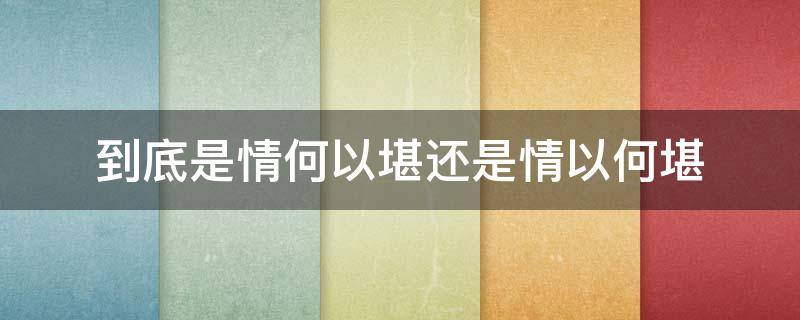 到底是情何以堪还是情以何堪 情何以堪和情何以堪是一个意思吗