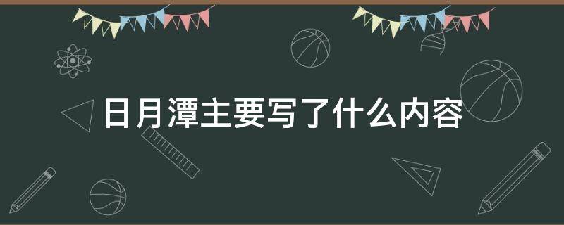 日月潭主要写了什么内容 日月潭主要写了什么内容1 2 3