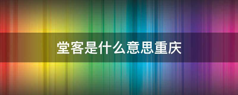 堂客是什么意思重庆 在重庆堂客是什么意思