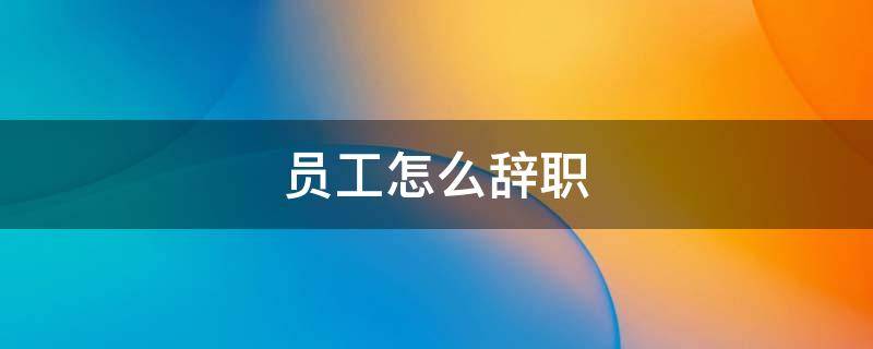 员工怎么辞职 员工怎么辞职没有工资