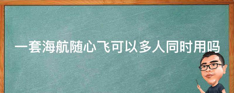 一套海航随心飞可以多人同时用吗
